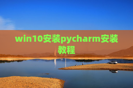 win10安装pycharm安装教程 win10安装pycharm安装教程